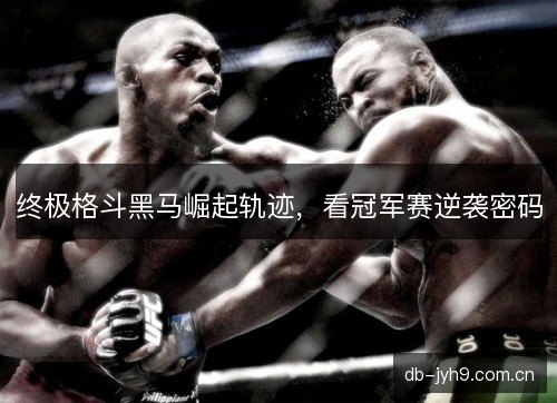 终极格斗黑马崛起轨迹，看冠军赛逆袭密码